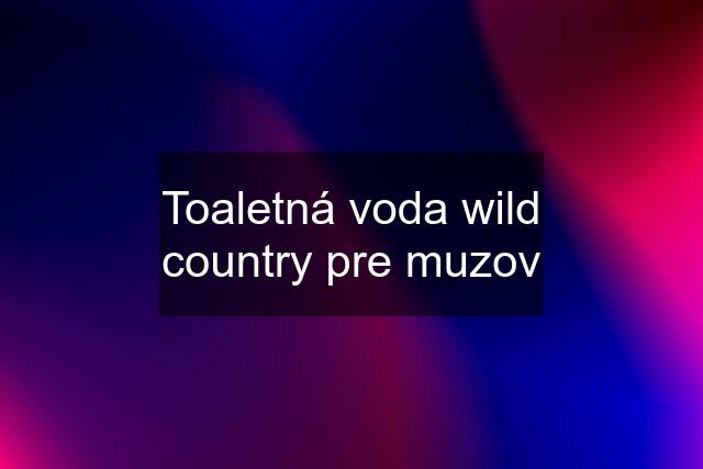 Toaletná voda wild country pre muzov