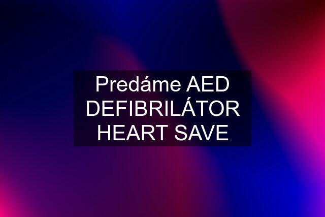 Predáme AED DEFIBRILÁTOR HEART SAVE