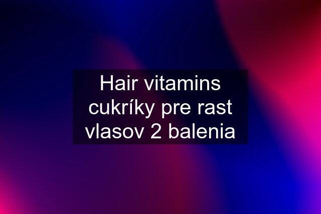 Hair vitamins cukríky pre rast vlasov 2 balenia