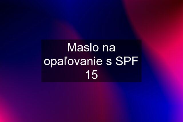 Maslo na opaľovanie s SPF 15