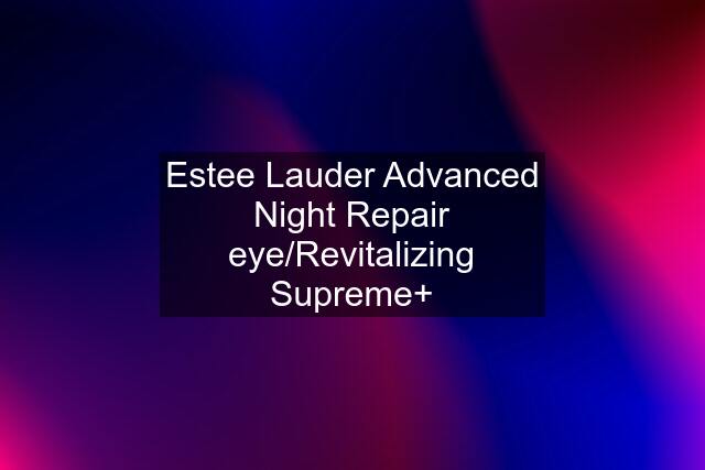 Estee Lauder Advanced Night Repair eye/Revitalizing Supreme+