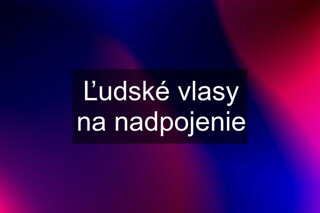 Ľudské vlasy na nadpojenie