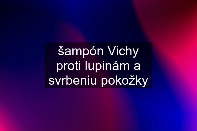 šampón Vichy proti lupinám a svrbeniu pokožky