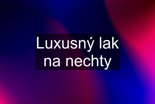 Luxusný lak na nechty