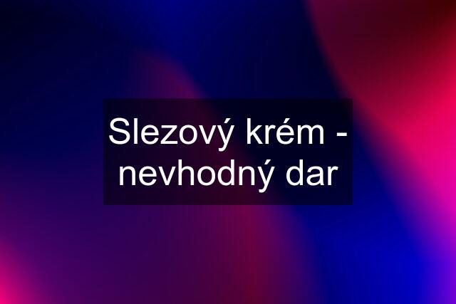 Slezový krém - nevhodný dar