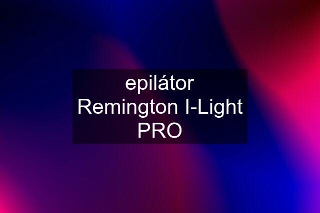 epilátor Remington I-Light PRO