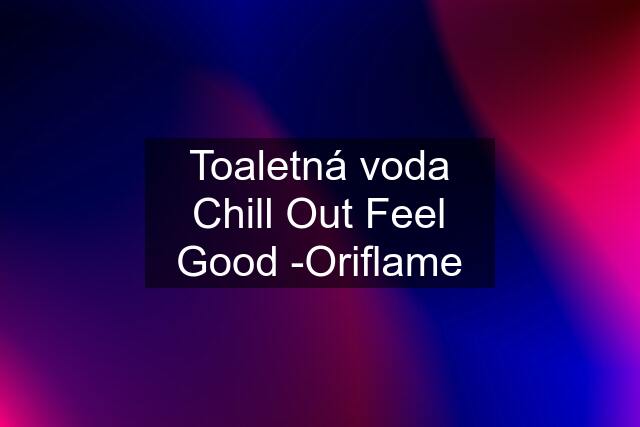 Toaletná voda Chill Out Feel Good -Oriflame