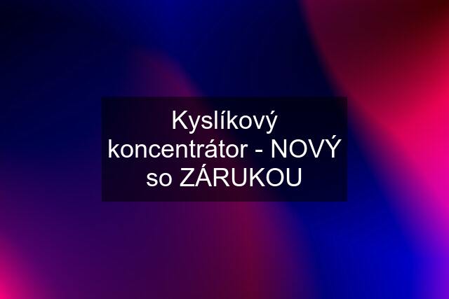 Kyslíkový koncentrátor - NOVÝ so ZÁRUKOU