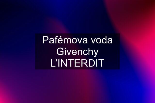 Pafémova voda Givenchy L’INTERDIT