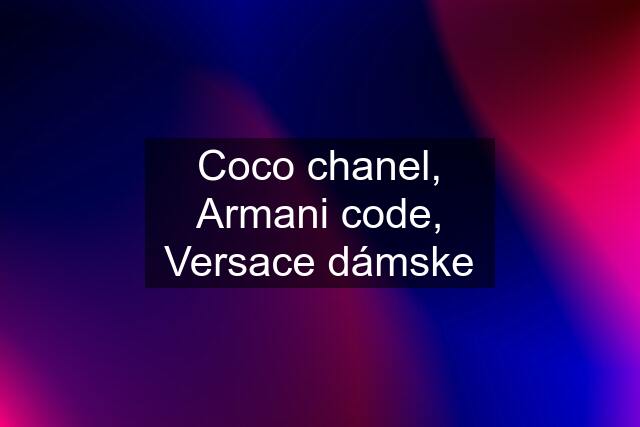 Coco chanel, Armani code, Versace dámske