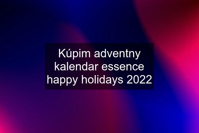 Kúpim adventny kalendar essence happy holidays 2022