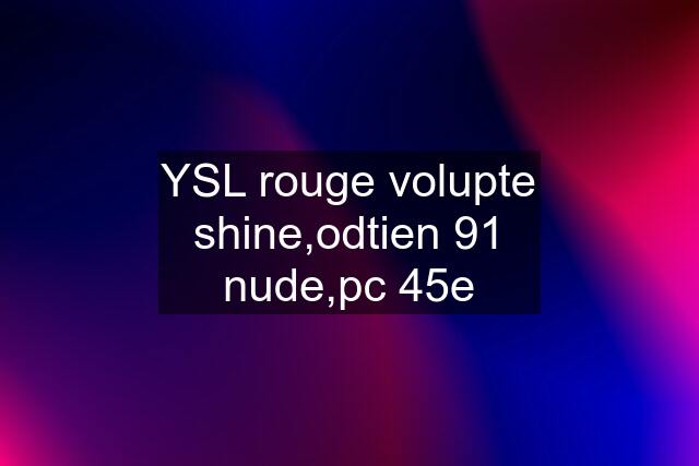 YSL rouge volupte shine,odtien 91 nude,pc 45e