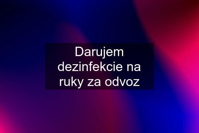 Darujem dezinfekcie na ruky za odvoz