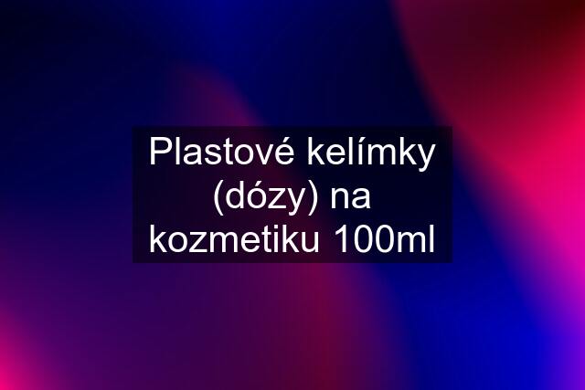 Plastové kelímky (dózy) na kozmetiku 100ml