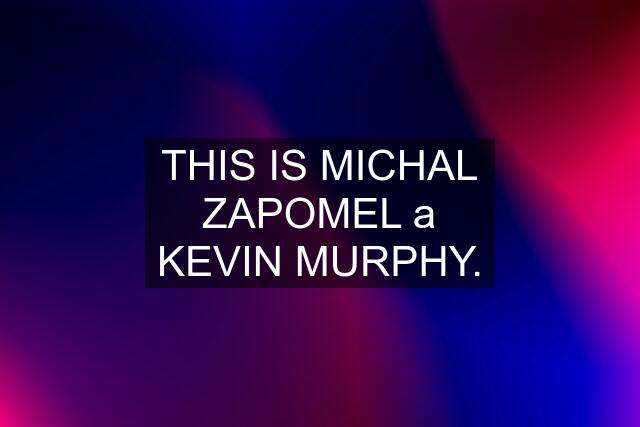 THIS IS MICHAL ZAPOMEL a KEVIN MURPHY.