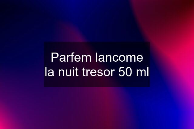 Parfem lancome la nuit tresor 50 ml