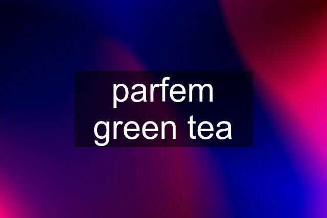 parfem green tea