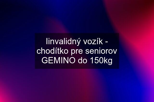 Iinvalidný vozík - chodítko pre seniorov GEMINO do 150kg