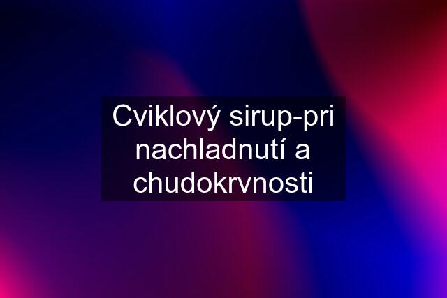 Cviklový sirup-pri nachladnutí a chudokrvnosti