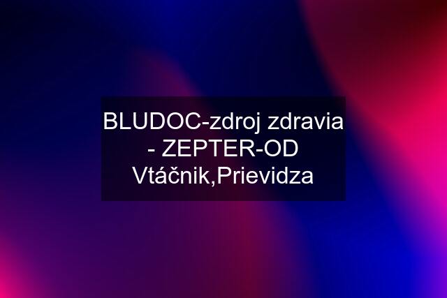 BLUDOC-zdroj zdravia - ZEPTER-OD Vtáčnik,Prievidza