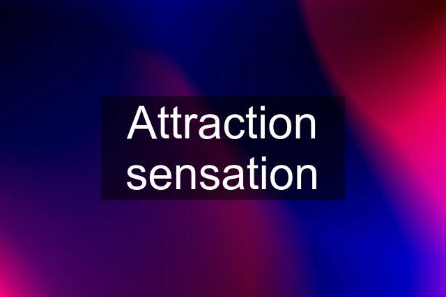 Attraction sensation