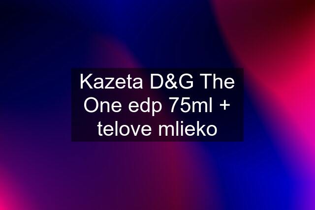 Kazeta D&G The One edp 75ml + telove mlieko