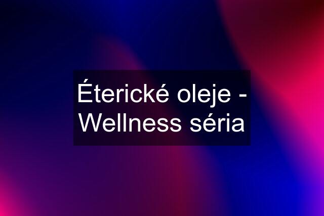 Éterické oleje - Wellness séria