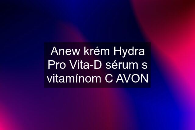 Anew krém Hydra Pro Vita-D sérum s vitamínom C AVON