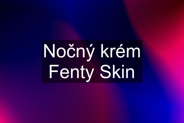 Nočný krém Fenty Skin