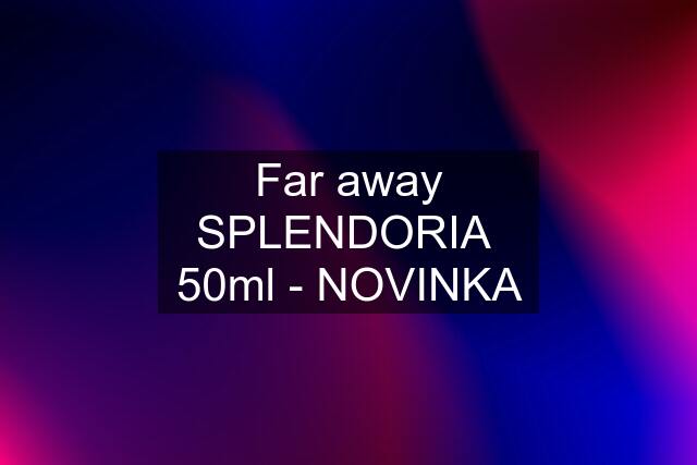 Far away SPLENDORIA  50ml - NOVINKA