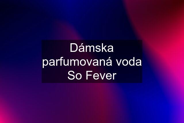 Dámska parfumovaná voda So Fever