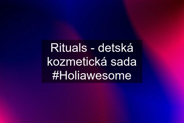 Rituals - detská kozmetická sada #Holiawesome