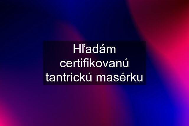 Hľadám certifikovanú tantrickú masérku