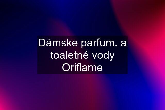 Dámske parfum. a toaletné vody Oriflame