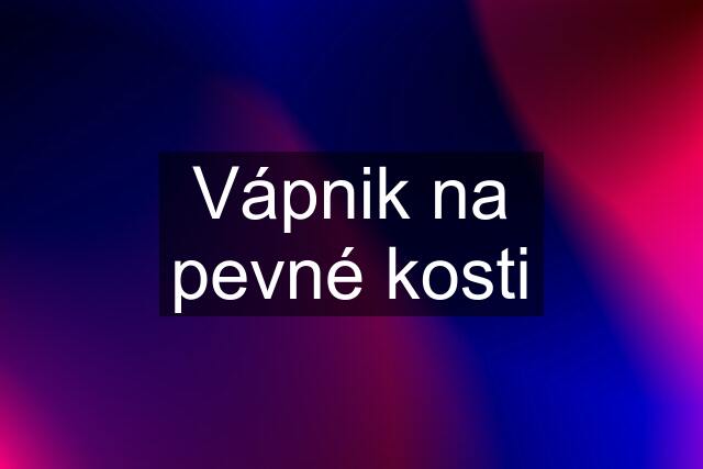 Vápnik na pevné kosti