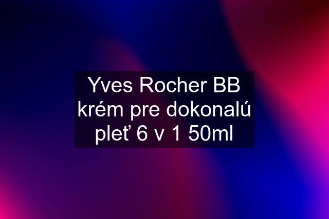 Yves Rocher BB krém pre dokonalú pleť 6 v 1 50ml