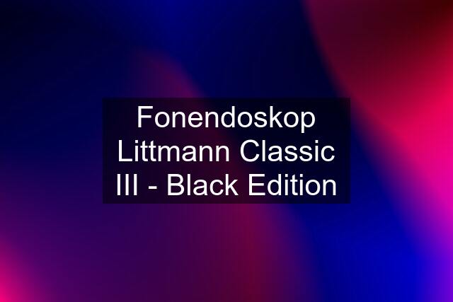 Fonendoskop Littmann Classic III - Black Edition