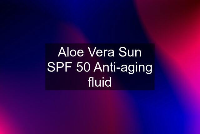 Aloe Vera Sun SPF 50 Anti-aging fluid