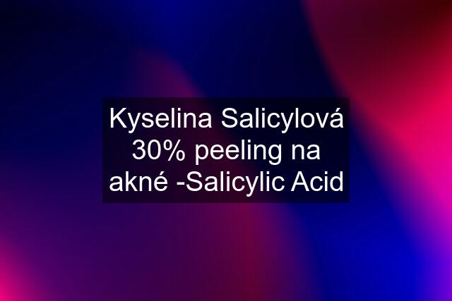 Kyselina Salicylová 30% peeling na akné -Salicylic Acid