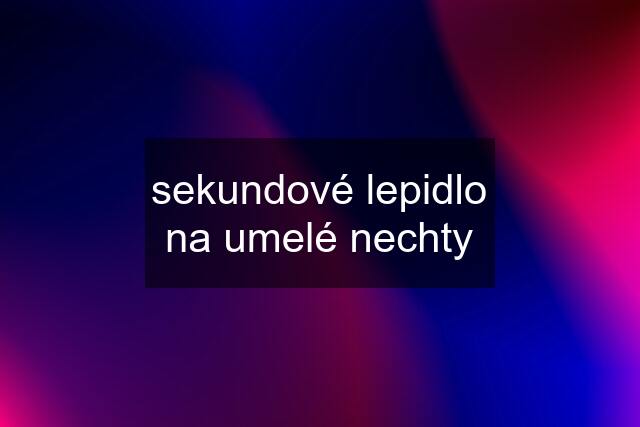 sekundové lepidlo na umelé nechty