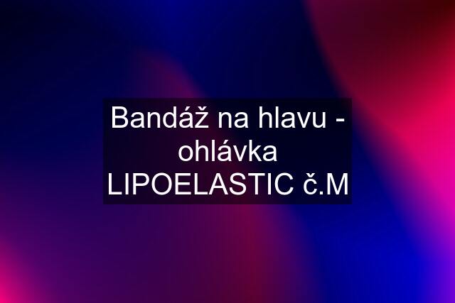 Bandáž na hlavu - ohlávka LIPOELASTIC č.M