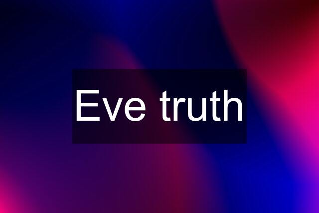 Eve truth