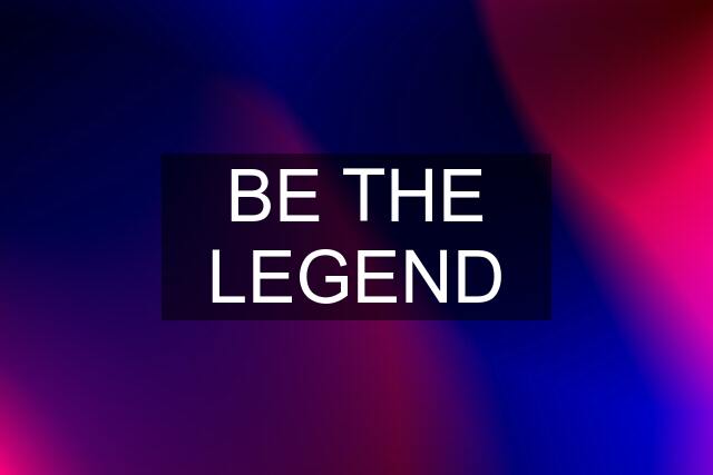 BE THE LEGEND