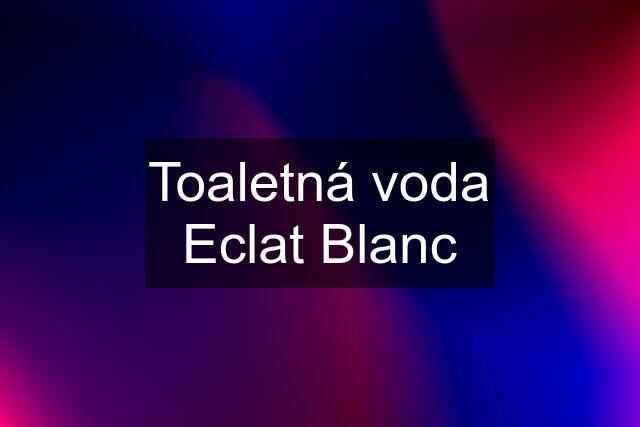 Toaletná voda Eclat Blanc