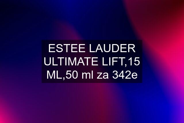 ESTEE LAUDER ULTIMATE LIFT,15 ML,50 ml za 342e