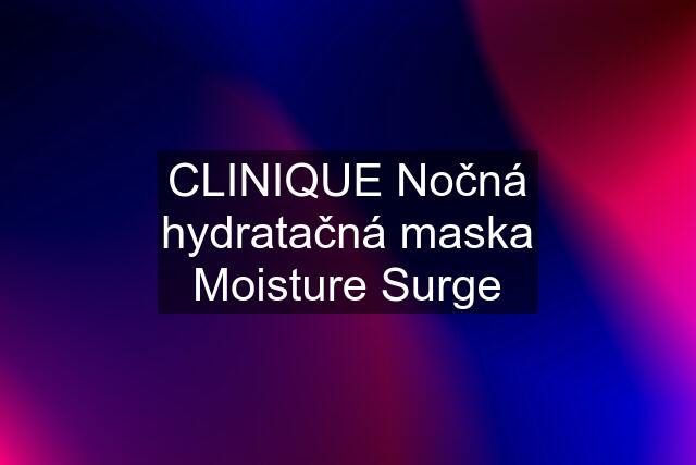 CLINIQUE Nočná hydratačná maska Moisture Surge