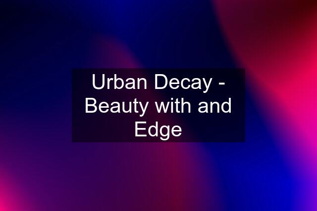 Urban Decay - Beauty with and Edge