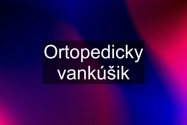 Ortopedicky vankúšik