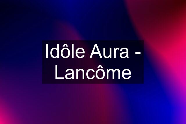 Idôle Aura - Lancôme