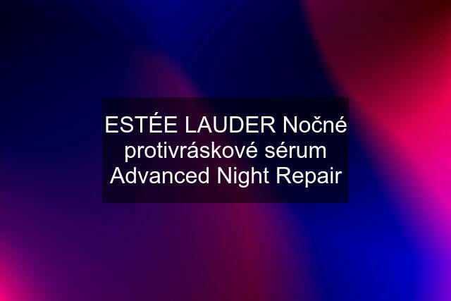 ESTÉE LAUDER Nočné protivráskové sérum Advanced Night Repair